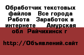 Обработчик текстовых файлов - Все города Работа » Заработок в интернете   . Амурская обл.,Райчихинск г.